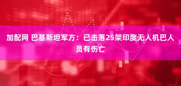 加配网 巴基斯坦军方：已击落25架印度无人机　巴人员有伤亡