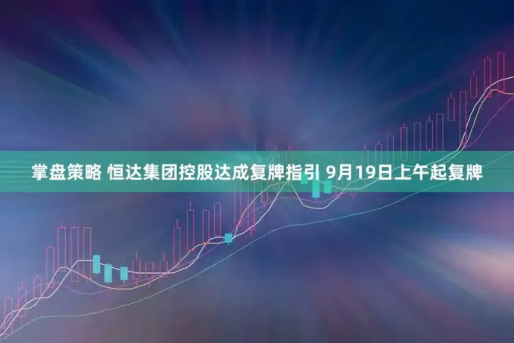 掌盘策略 恒达集团控股达成复牌指引 9月19日上午起复牌