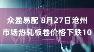 众盈易配 8月27日沧州市场热轧板卷价格下跌10